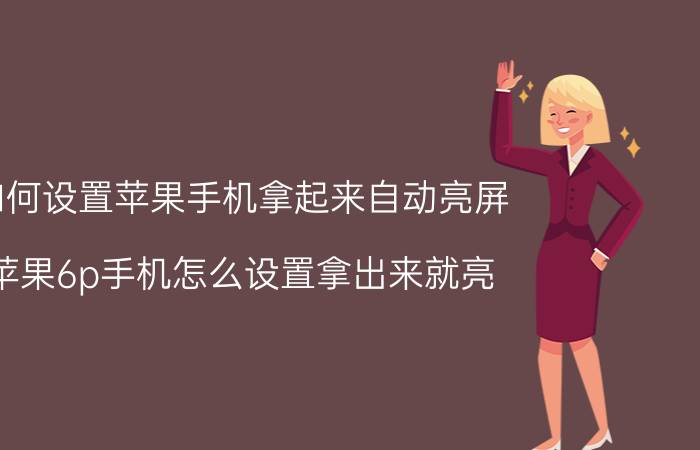 如何设置苹果手机拿起来自动亮屏 苹果6p手机怎么设置拿出来就亮？